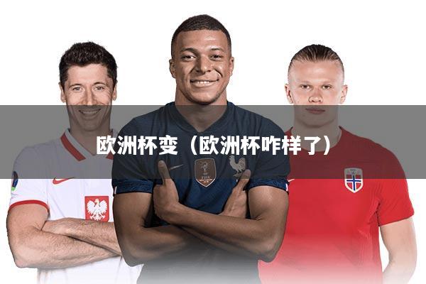 欧洲杯变（欧洲杯咋样了）