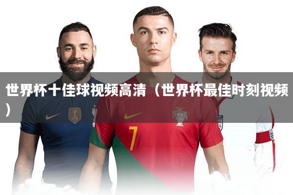 世界杯十佳球视频高清（世界杯最佳时刻视频）