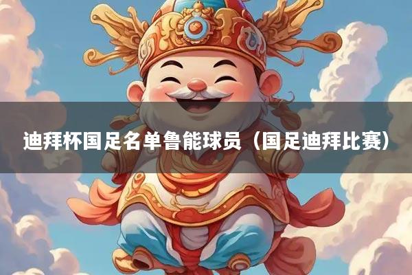 迪拜杯国足名单鲁能球员（国足迪拜比赛）